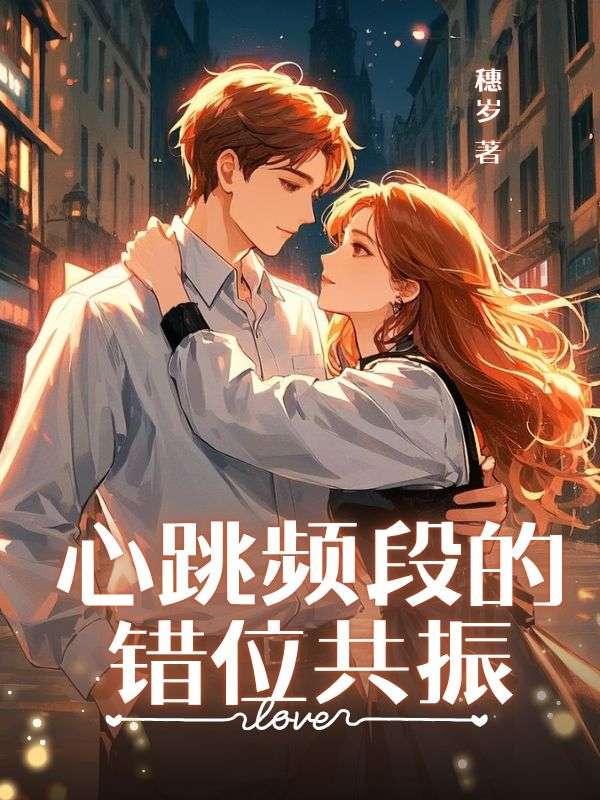 心跳频段的错位共振小说（穗岁）全网首发小说全集阅读无弹窗